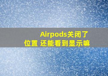 Airpods关闭了位置 还能看到显示嘛